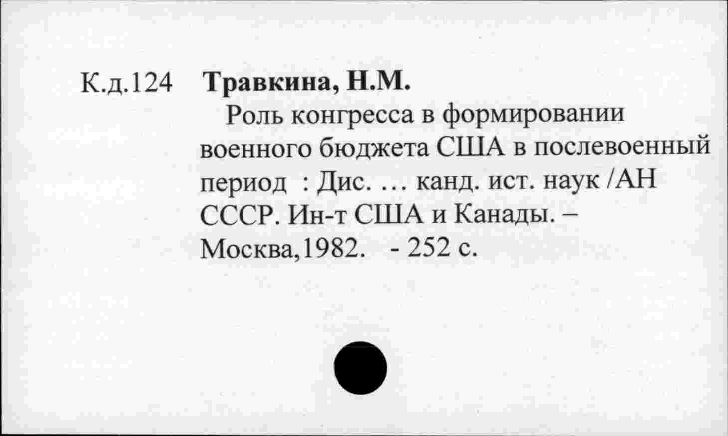 ﻿К.д. 124 Травкина, Н.М.
Роль конгресса в формировании военного бюджета США в послевоенный период : Дис. ... канд. ист. наук /АН СССР. Ин-т США и Канады. -Москва,1982. -252 с.